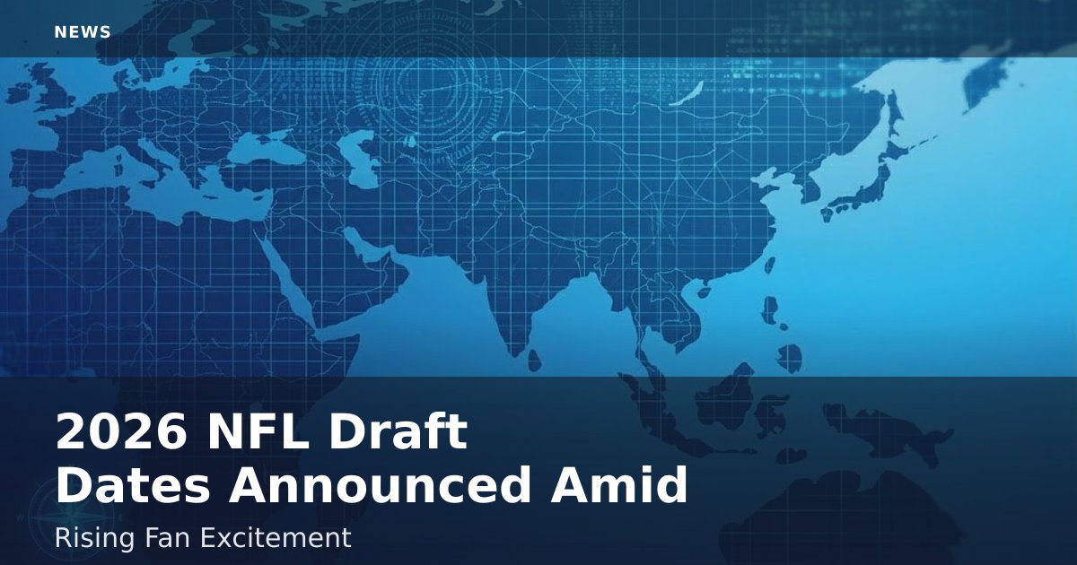 2026 NFL Draft Dates Announced Amid Rising Fan Excitement
