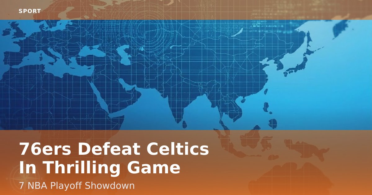 76ers Defeat Celtics In Thrilling Game 7 NBA Playoff Showdown