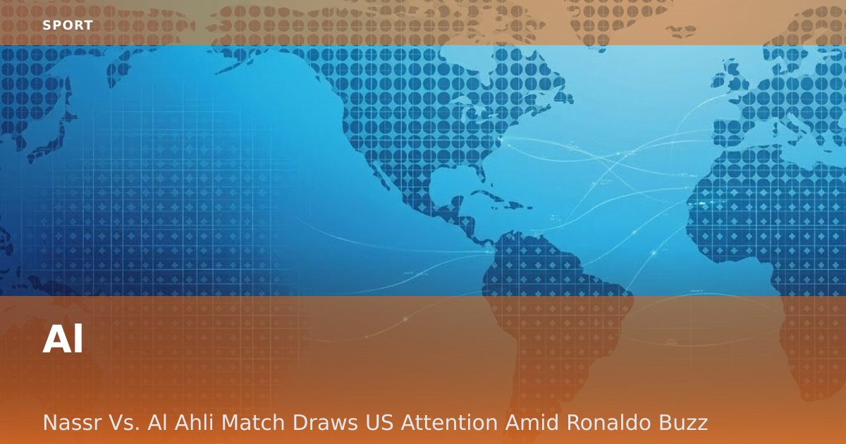 Al-Nassr Vs. Al-Ahli Match Draws US Attention Amid Ronaldo Buzz