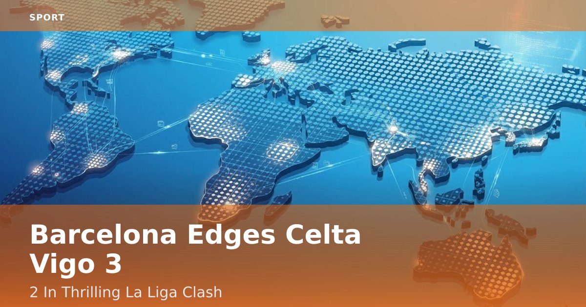 Barcelona Edges Celta Vigo 3-2 In Thrilling La Liga Clash