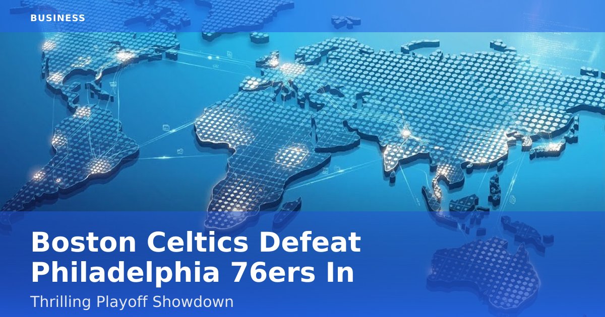 Boston Celtics Defeat Philadelphia 76ers In Thrilling Playoff Showdown