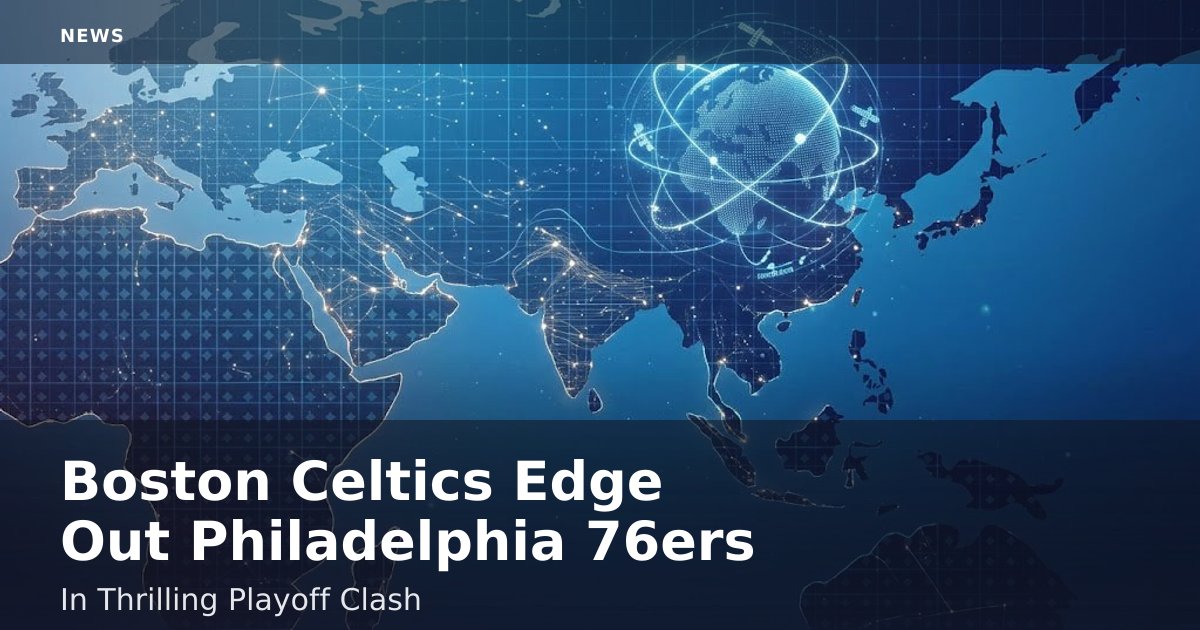 Boston Celtics Edge Out Philadelphia 76ers In Thrilling Playoff Clash