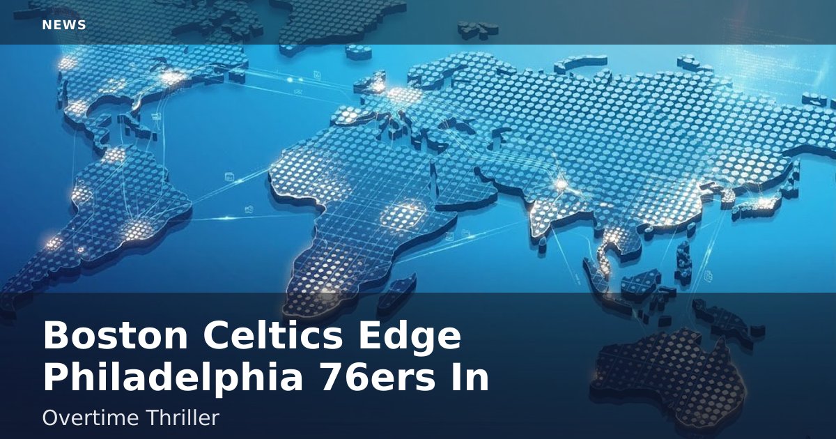 Boston Celtics Edge Philadelphia 76ers In Overtime Thriller