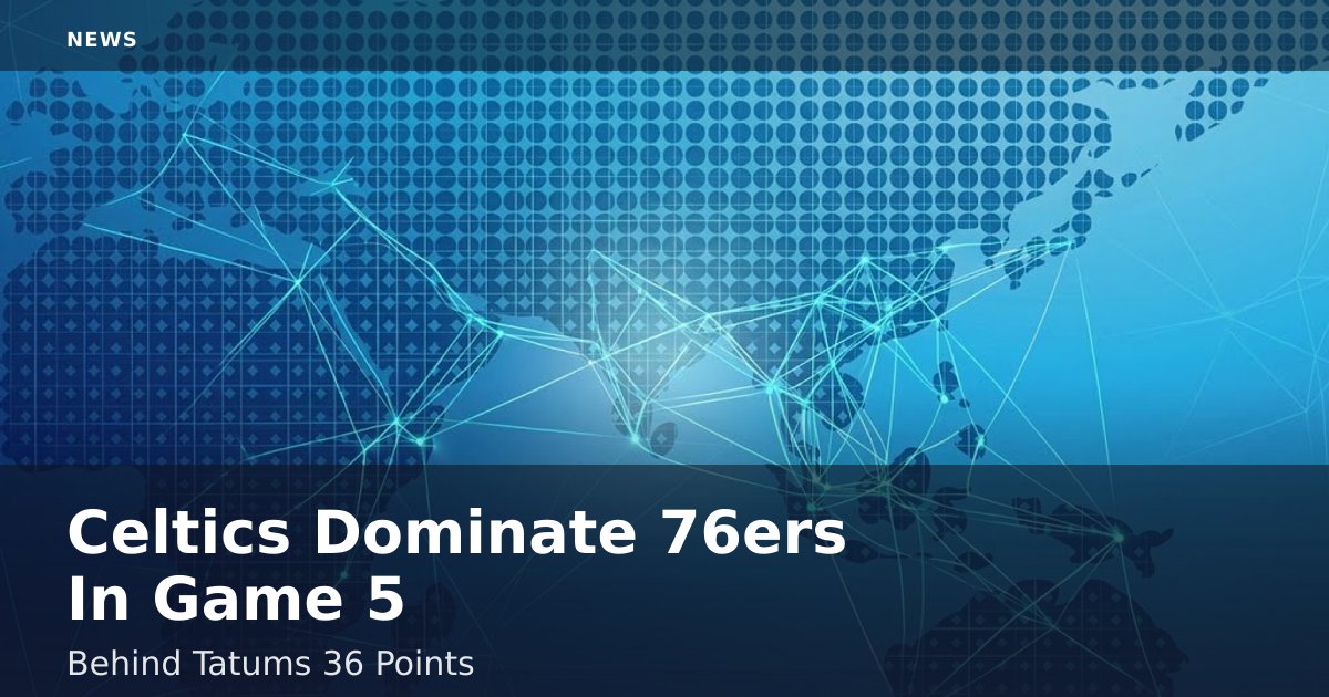 Celtics Dominate 76ers In Game 5 Behind Tatum's 36 Points