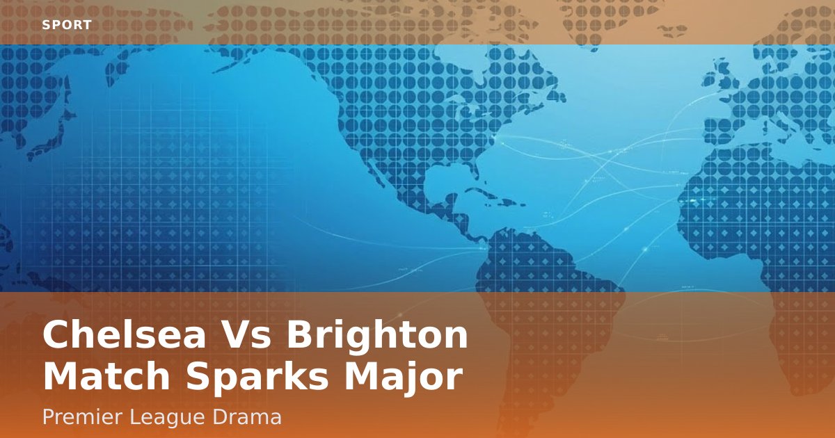 Chelsea Vs Brighton Match Sparks Major Premier League Drama