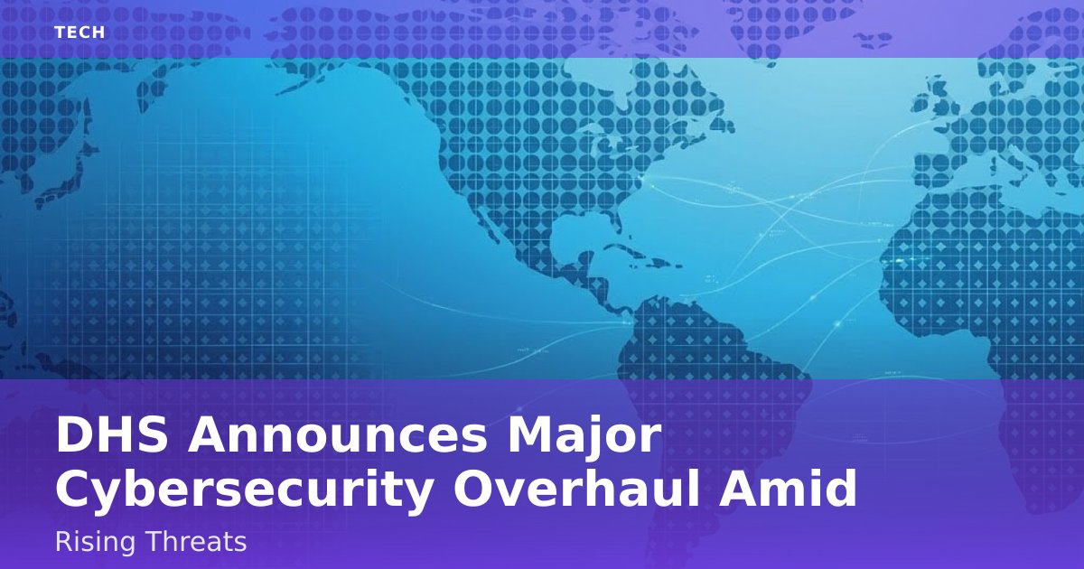 DHS Announces Major Cybersecurity Overhaul Amid Rising Threats
