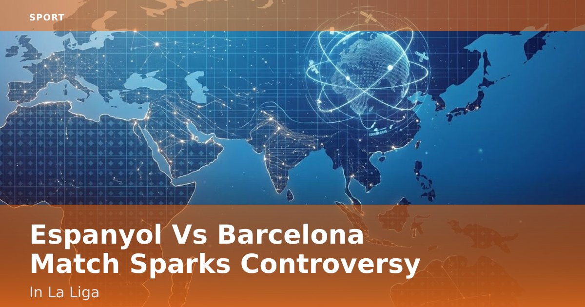 Espanyol Vs Barcelona Match Sparks Controversy In La Liga