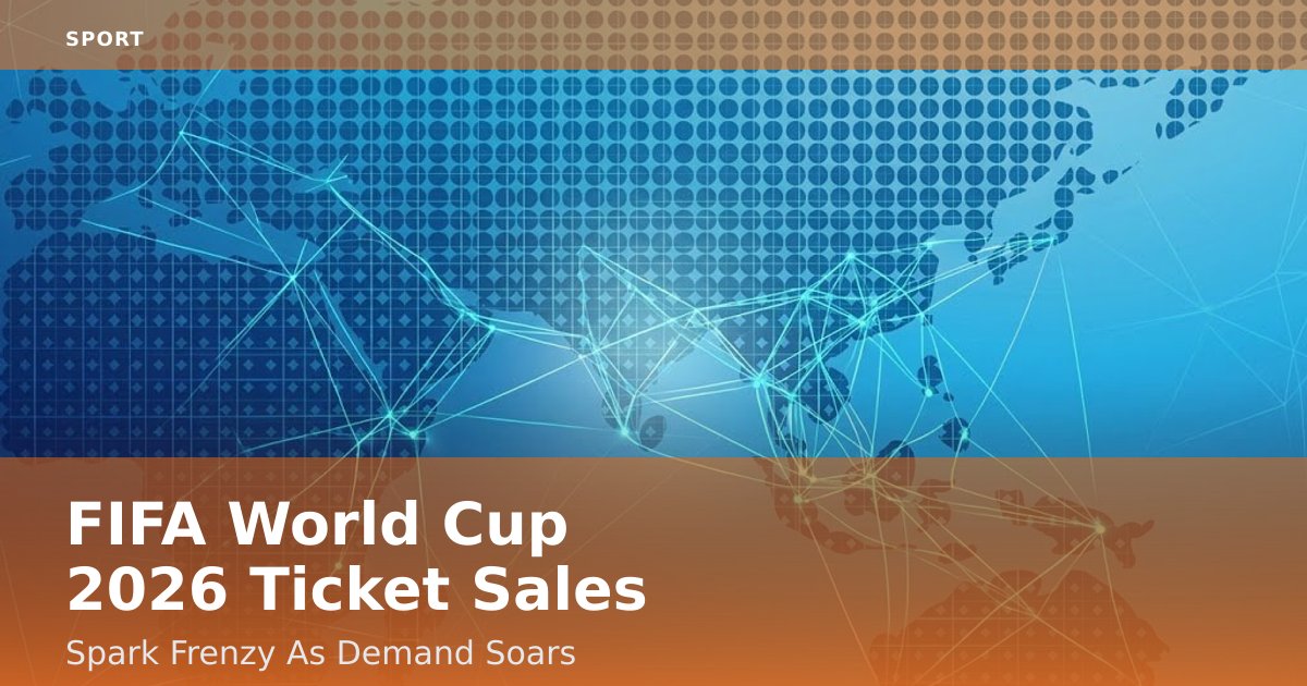 FIFA World Cup 2026 Ticket Sales Spark Frenzy As Demand Soars