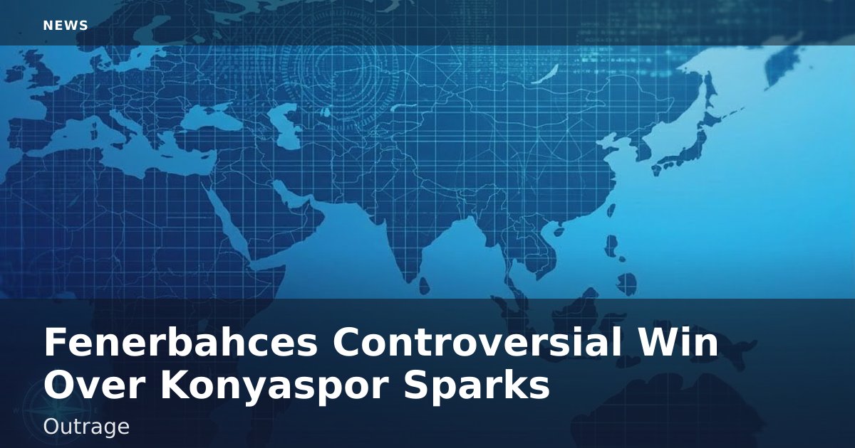 Fenerbahce's Controversial Win Over Konyaspor Sparks Outrage