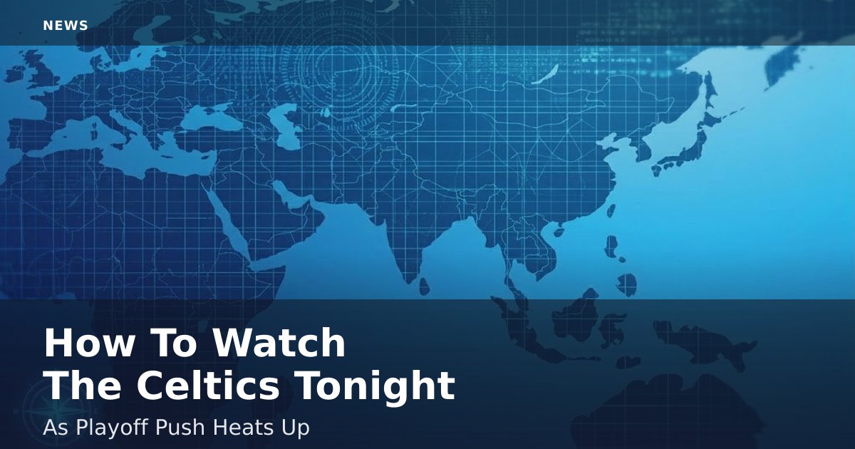 How To Watch The Celtics Tonight As Playoff Push Heats Up