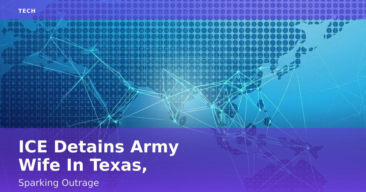 ICE Detains Army Wife In Texas, Sparking Outrage