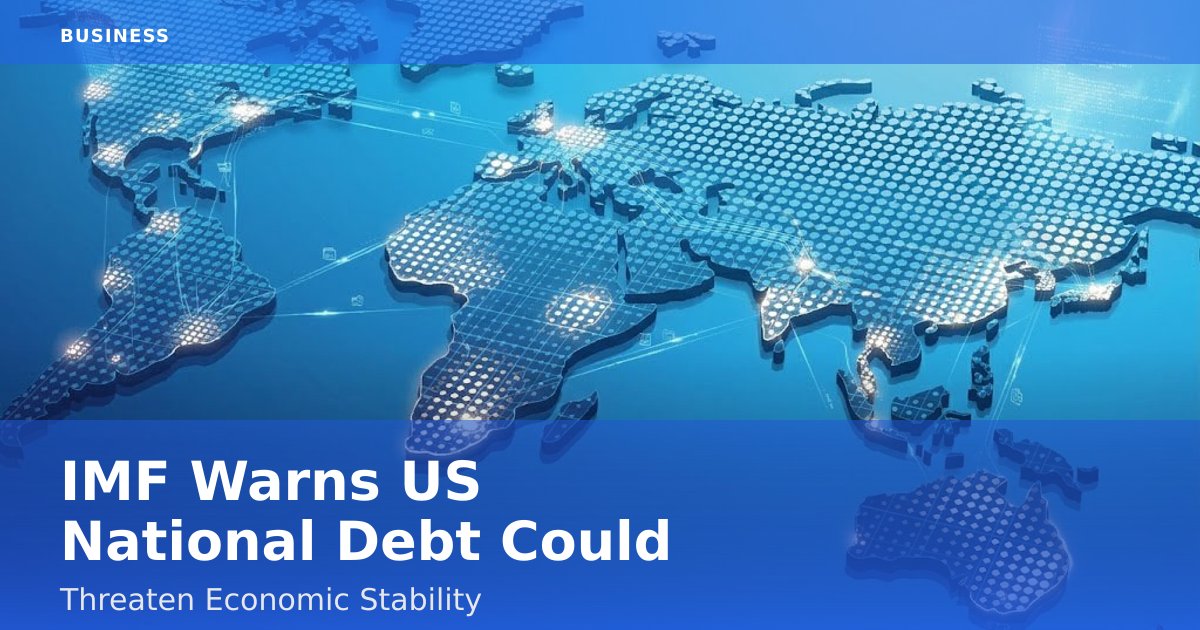 IMF Warns US National Debt Could Threaten Economic Stability