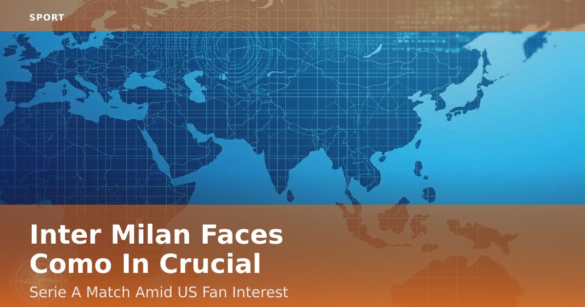 Inter Milan Faces Como In Crucial Serie A Match Amid US Fan Interest