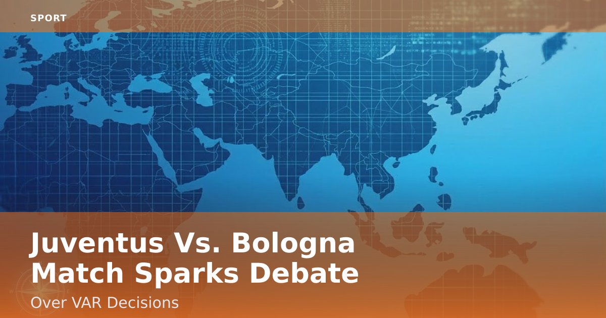 Juventus Vs. Bologna Match Sparks Debate Over VAR Decisions