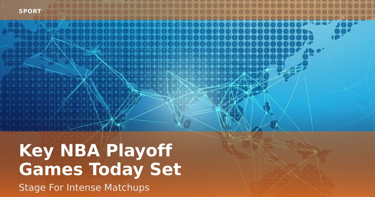Key NBA Playoff Games Today Set Stage For Intense Matchups