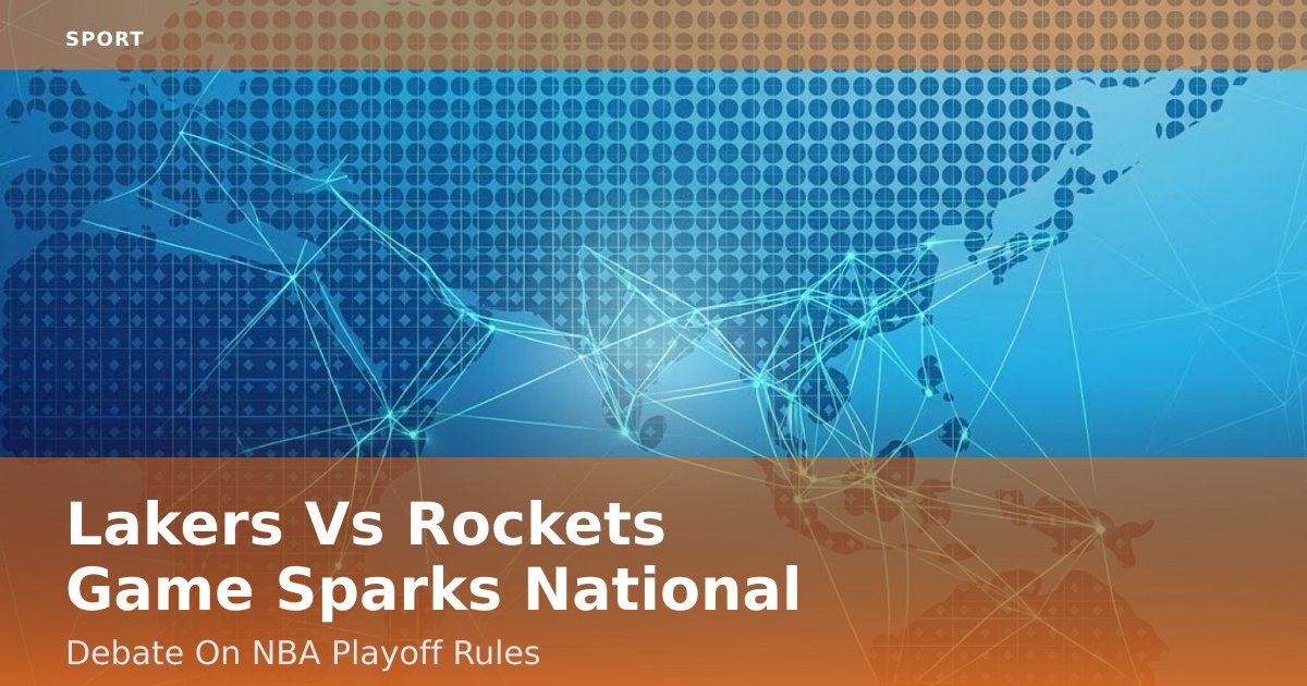 Lakers Vs Rockets Game Sparks National Debate On NBA Playoff Rules