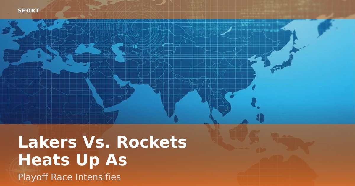 Lakers Vs. Rockets Heats Up As Playoff Race Intensifies
