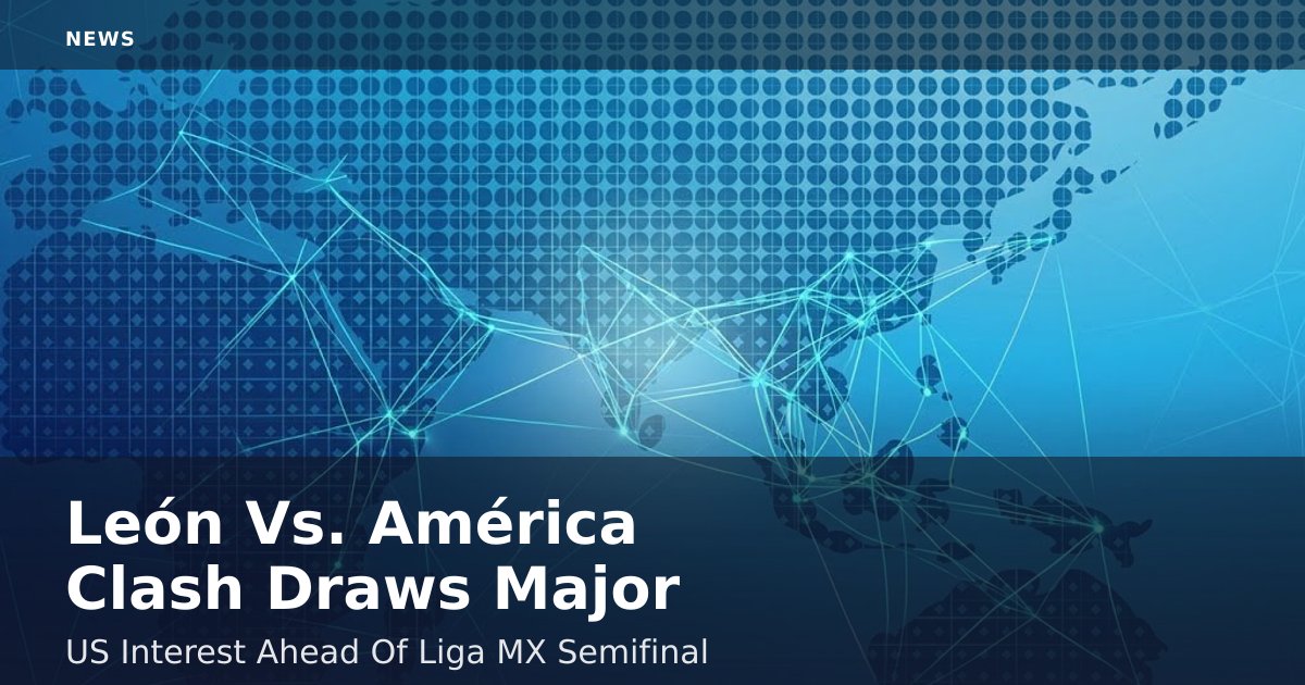 León Vs. América Clash Draws Major US Interest Ahead Of Liga MX Semifinal