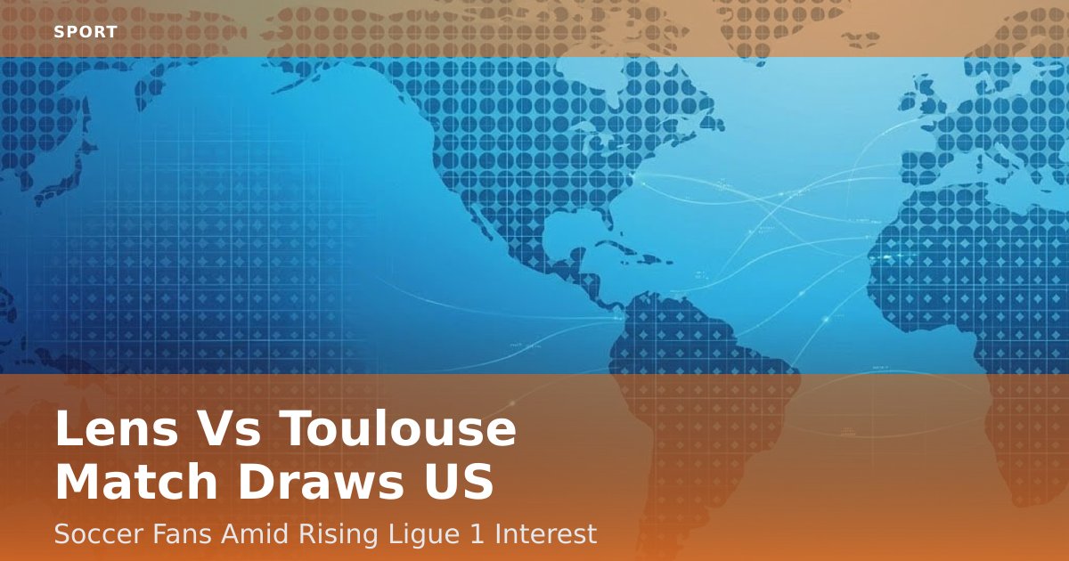 Lens Vs Toulouse Match Draws US Soccer Fans Amid Rising Ligue 1 Interest