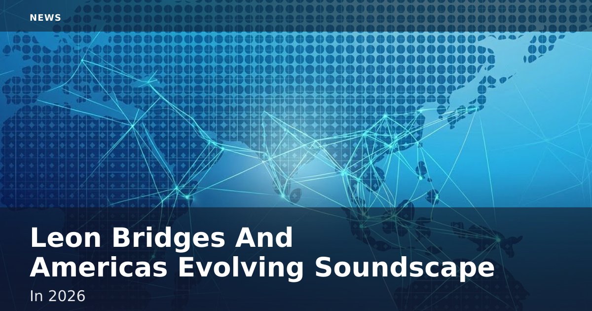 Leon Bridges And America's Evolving Soundscape In 2026