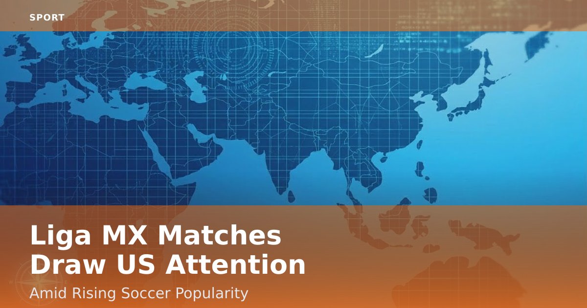 Liga MX Matches Draw US Attention Amid Rising Soccer Popularity