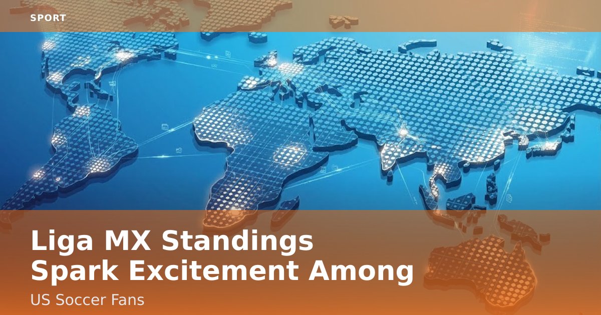 Liga MX Standings Spark Excitement Among US Soccer Fans