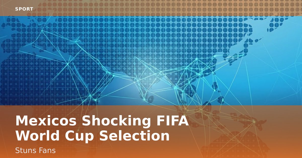 Mexico's Shocking FIFA World Cup Selection Stuns Fans