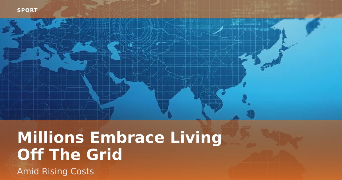 Millions Embrace 'Living Off The Grid' Amid Rising Costs
