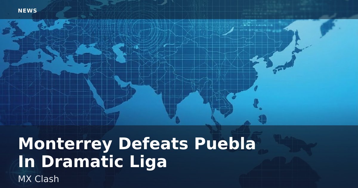 Monterrey Defeats Puebla In Dramatic Liga MX Clash
