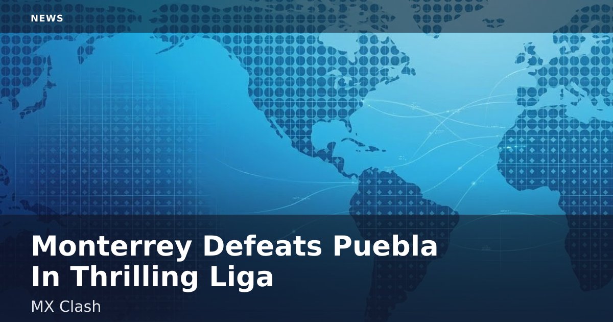 Monterrey Defeats Puebla In Thrilling Liga MX Clash