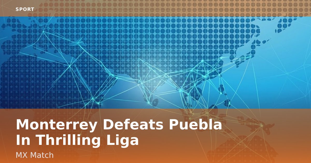 Monterrey Defeats Puebla In Thrilling Liga MX Match