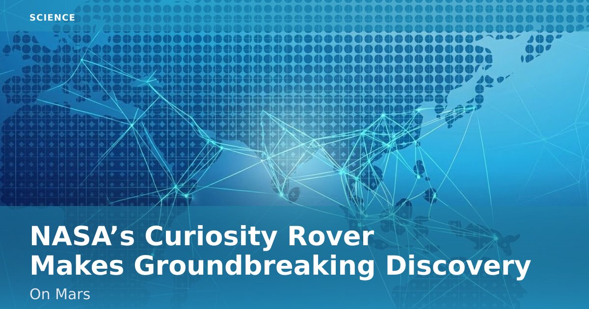 NASA’s Curiosity Rover Makes Groundbreaking Discovery On Mars