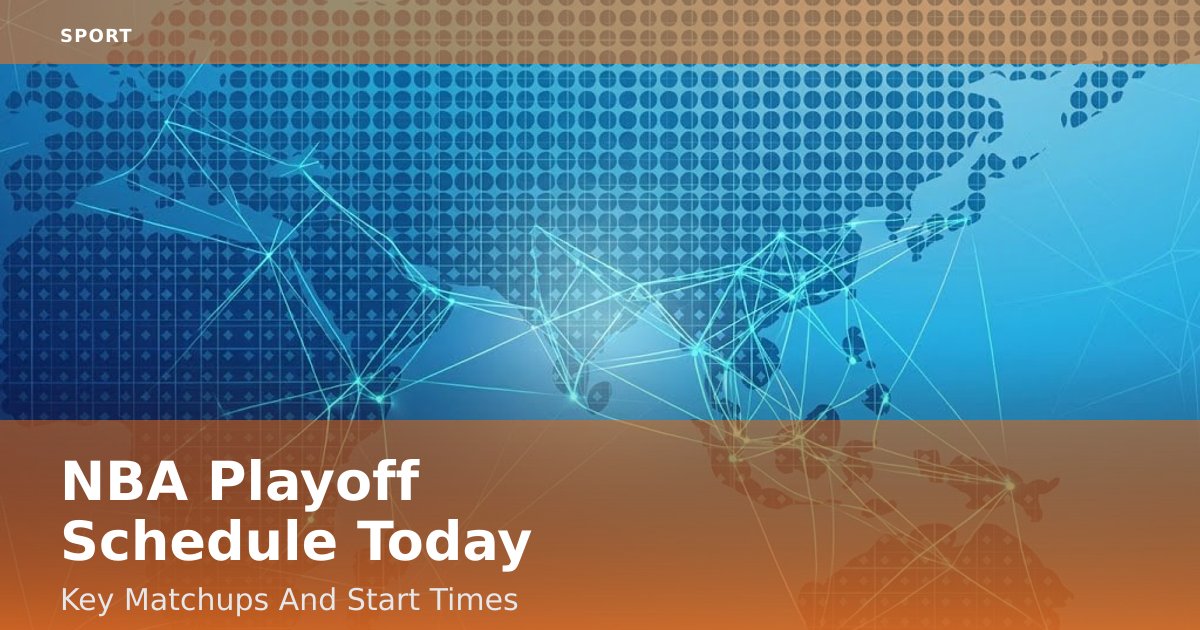 NBA Playoff Schedule Today: Key Matchups And Start Times