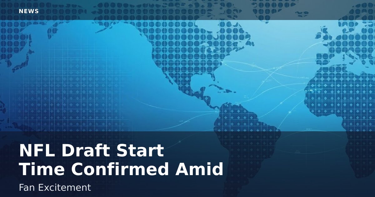 NFL Draft Start Time Confirmed Amid Fan Excitement