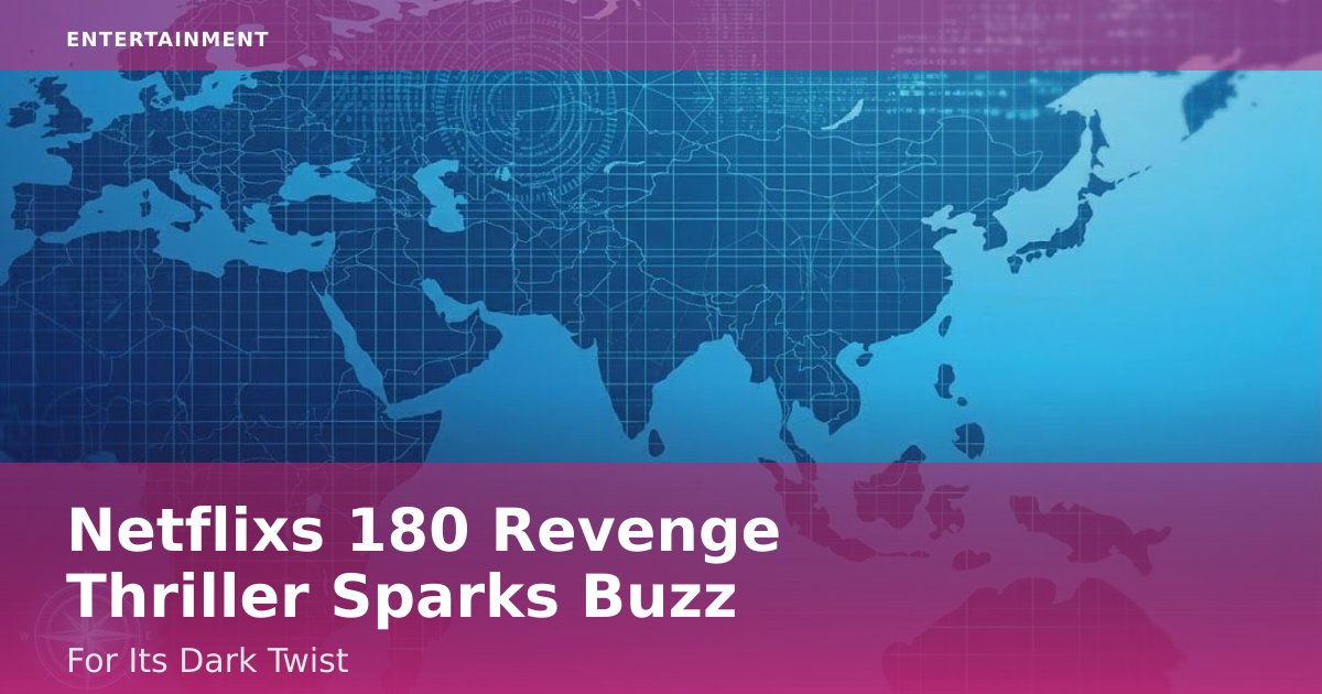 Netflix's '180 Revenge' Thriller Sparks Buzz For Its Dark Twist
