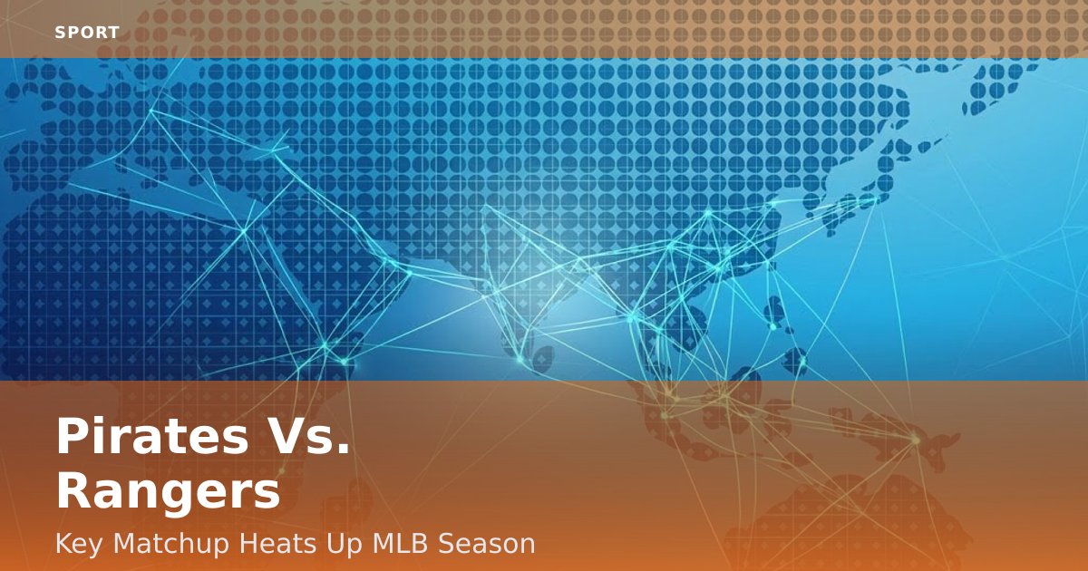 Pirates Vs. Rangers: Key Matchup Heats Up MLB Season