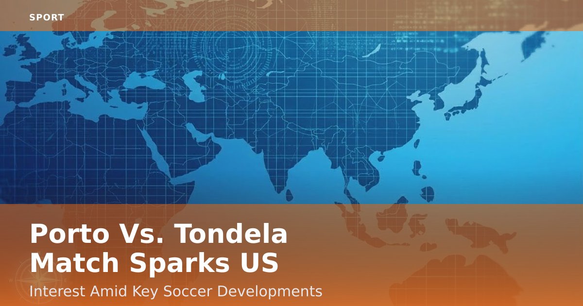 Porto Vs. Tondela Match Sparks US Interest Amid Key Soccer Developments