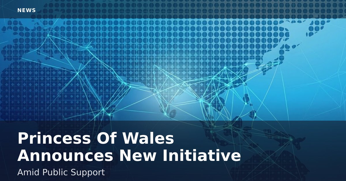 Princess Of Wales Announces New Initiative Amid Public Support