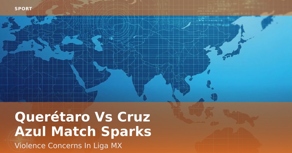 Querétaro Vs Cruz Azul Match Sparks Violence Concerns In Liga MX