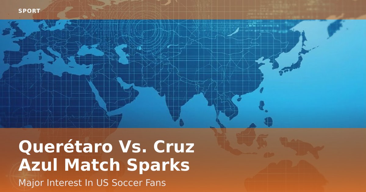 Querétaro Vs. Cruz Azul Match Sparks Major Interest In US Soccer Fans