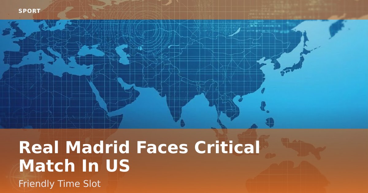 Real Madrid Faces Critical Match In US-Friendly Time Slot