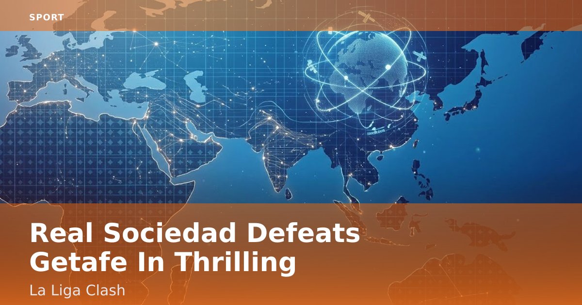 Real Sociedad Defeats Getafe In Thrilling La Liga Clash