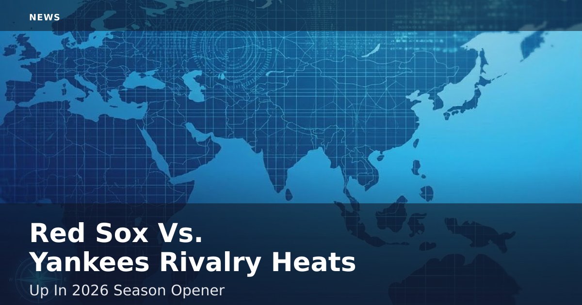 Red Sox Vs. Yankees Rivalry Heats Up In 2026 Season Opener