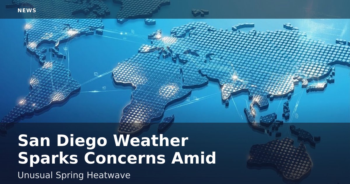 San Diego Weather Sparks Concerns Amid Unusual Spring Heatwave