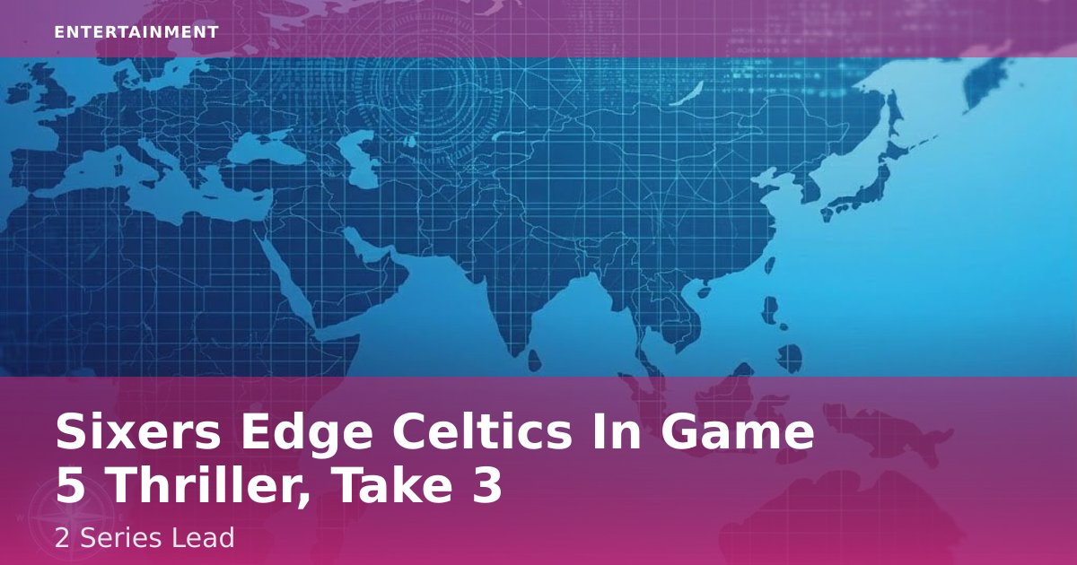 Sixers Edge Celtics In Game 5 Thriller, Take 3-2 Series Lead