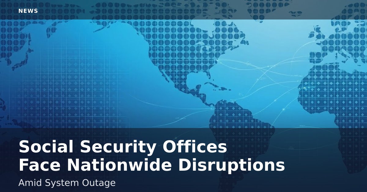 Social Security Offices Face Nationwide Disruptions Amid System Outage