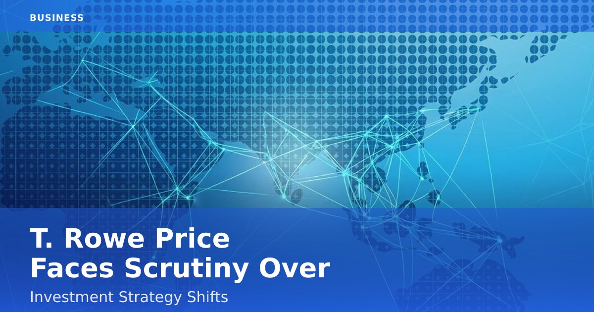 T. Rowe Price Faces Scrutiny Over Investment Strategy Shifts