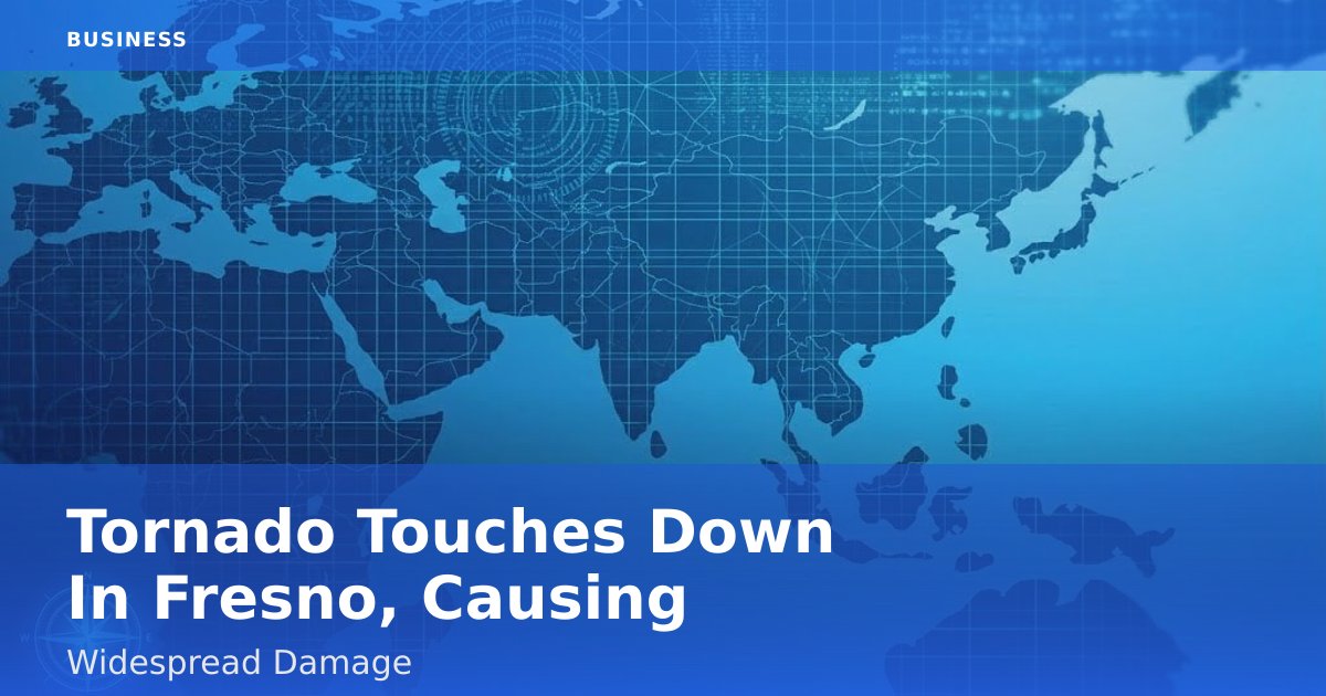 Tornado Touches Down In Fresno, Causing Widespread Damage