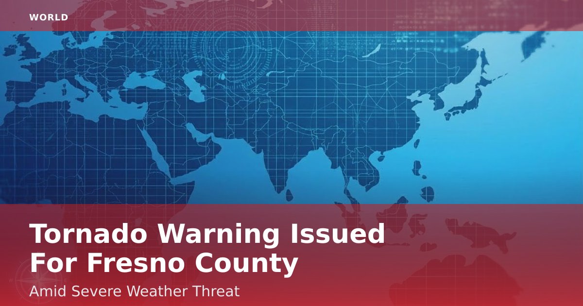 Tornado Warning Issued For Fresno County Amid Severe Weather Threat