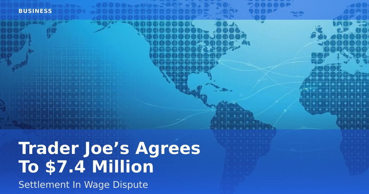 Trader Joe’s Agrees To $7.4 Million Settlement In Wage Dispute